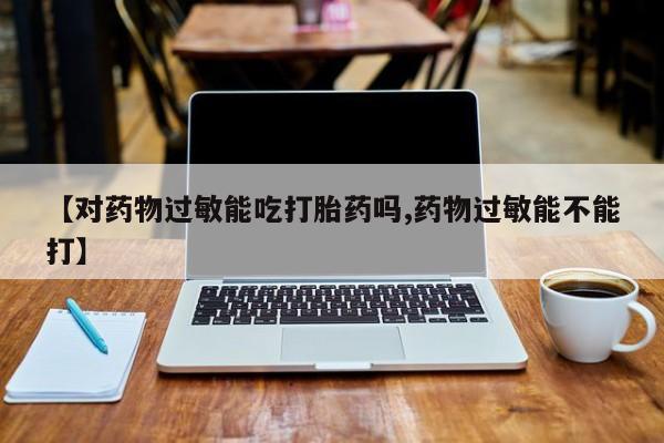 网上哪里可以买米非和米索，【对药物过敏能吃打胎药吗,药物过敏能不能打】