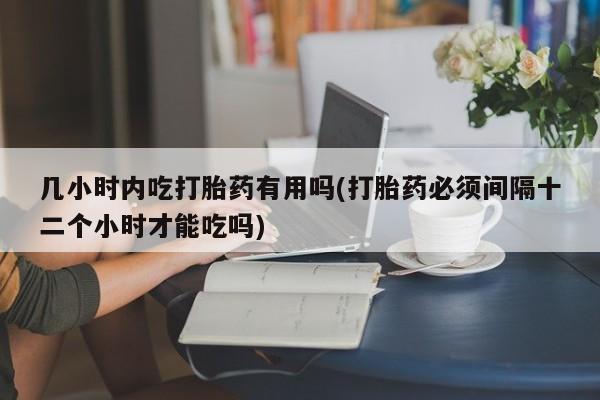 网上哪里可以买米非和米索，几小时内吃打胎药有用吗(打胎药必须间隔十二个小时才能吃吗)