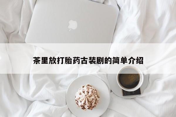 网上哪里可以买米非和米索，茶里放打胎药古装剧的简单介绍