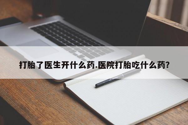 网上哪里可以买米非和米索，打胎了医生开什么药.医院打胎吃什么药？