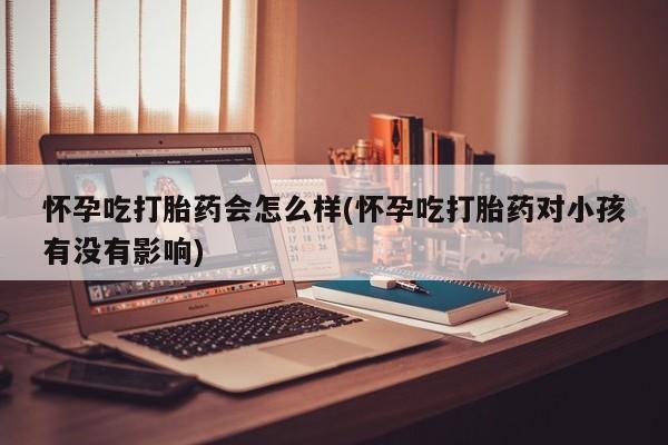 网上哪里可以买米非和米索，怀孕吃打胎药会怎么样(怀孕吃打胎药对小孩有没有影响)