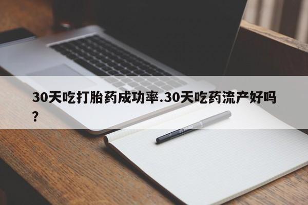 网上哪里可以买米非和米索，30天吃打胎药成功率.30天吃药流产好吗？