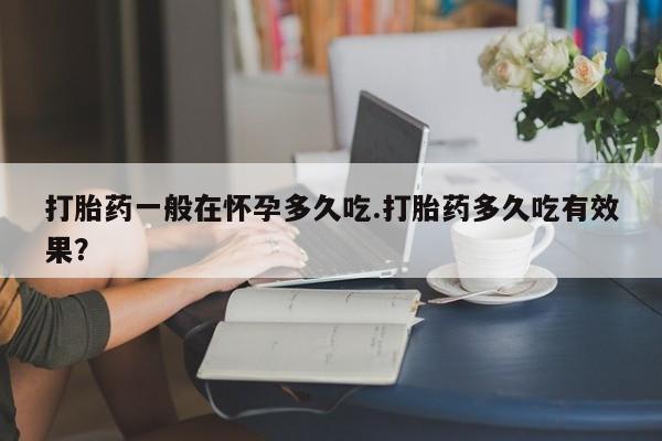 网上哪里可以买米非和米索，打胎药一般在怀孕多久吃.打胎药多久吃有效果？