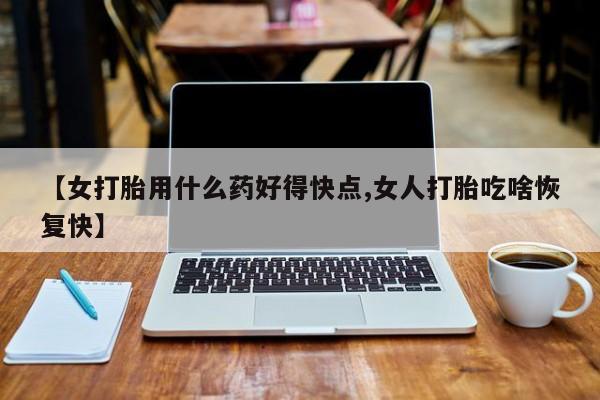 网上哪里可以买米非和米索，【女打胎用什么药好得快点,女人打胎吃啥恢复快】