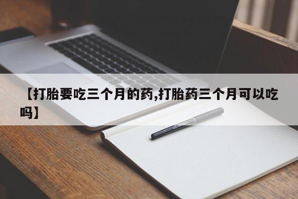 网上哪里可以买米非和米索，【打胎要吃三个月的药,打胎药三个月可以吃吗】