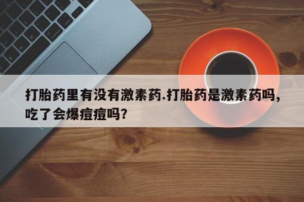 网上哪里可以买米非和米索，打胎药里有没有激素药.打胎药是激素药吗,吃了会爆痘痘吗？