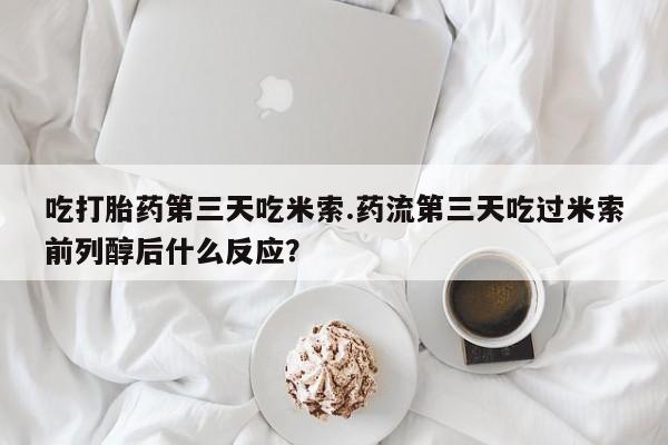 网上哪里可以买米非和米索，吃打胎药第三天吃米索.药流第三天吃过米索前列醇后什么反应？