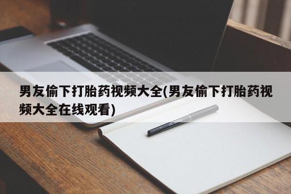 网上哪里可以买米非和米索，男友偷下打胎药视频大全(男友偷下打胎药视频大全在线观看)