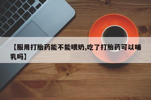 网上哪里可以买米非和米索，【服用打胎药能不能喂奶,吃了打胎药可以哺乳吗】