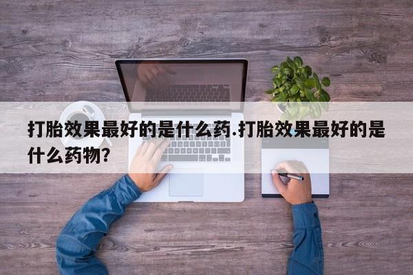 网上哪里可以买米非和米索，打胎效果最好的是什么药.打胎效果最好的是什么药物？
