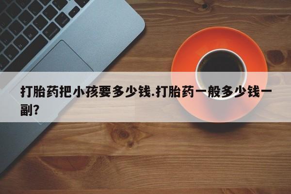 网上哪里可以买米非和米索，打胎药把小孩要多少钱.打胎药一般多少钱一副？