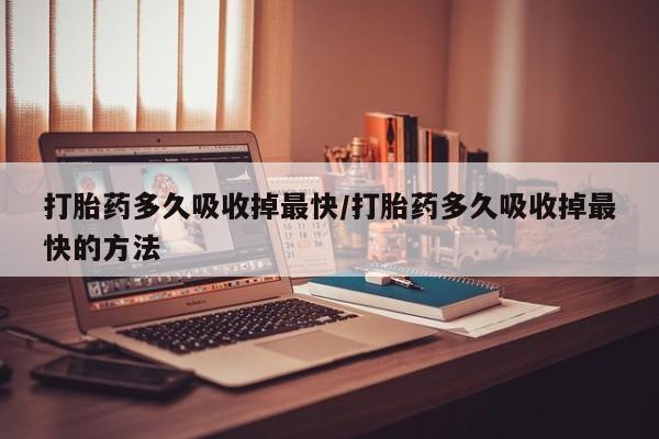 网上哪里可以买米非和米索，打胎药多久吸收掉最快/打胎药多久吸收掉最快的方法