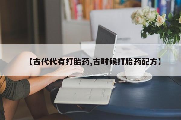 网上哪里可以买米非和米索，【古代代有打胎药,古时候打胎药配方】