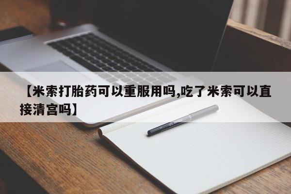 网上哪里可以买米非和米索，【米索打胎药可以重服用吗,吃了米索可以直接清宫吗】