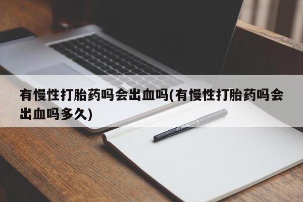 网上哪里可以买米非和米索，有慢性打胎药吗会出血吗(有慢性打胎药吗会出血吗多久)