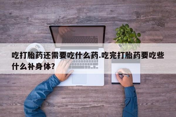 网上哪里可以买米非和米索，吃打胎药还需要吃什么药.吃完打胎药要吃些什么补身体？