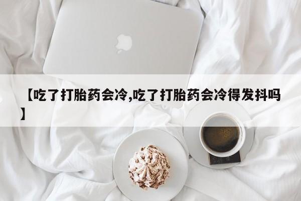 网上哪里可以买米非和米索，【吃了打胎药会冷,吃了打胎药会冷得发抖吗】