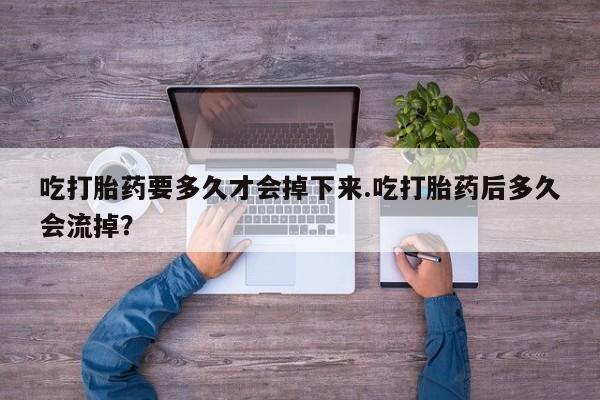 网上哪里可以买米非和米索，吃打胎药要多久才会掉下来.吃打胎药后多久会流掉？