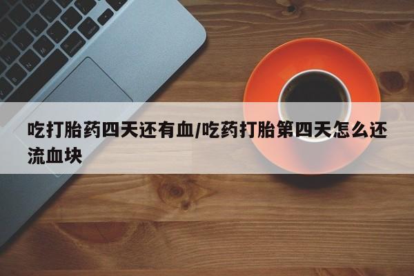 网上哪里可以买米非和米索，吃打胎药四天还有血/吃药打胎第四天怎么还流血块