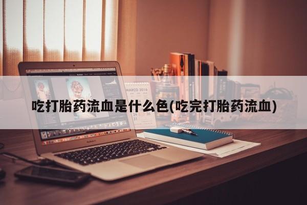 网上哪里可以买米非和米索，吃打胎药流血是什么色(吃完打胎药流血)