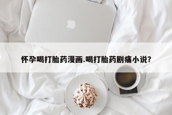 网上哪里可以买米非和米索，怀孕喝打胎药漫画.喝打胎药剧痛小说？