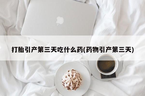 网上哪里可以买米非和米索，打胎引产第三天吃什么药(药物引产第三天)