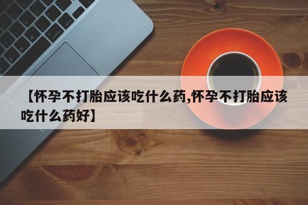 网上哪里可以买米非和米索，【怀孕不打胎应该吃什么药,怀孕不打胎应该吃什么药好】
