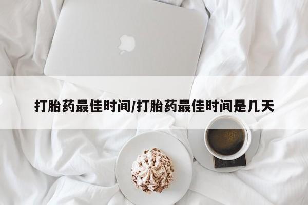 网上哪里可以买米非和米索，打胎药最佳时间/打胎药最佳时间是几天