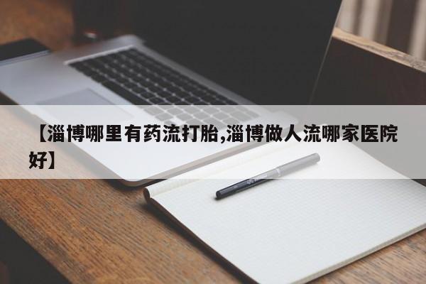 网上哪里可以买米非和米索，【淄博哪里有药流打胎,淄博做人流哪家医院好】