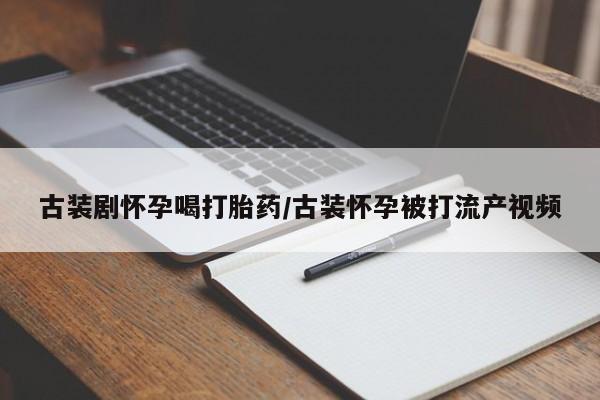 网上哪里可以买米非和米索，古装剧怀孕喝打胎药/古装怀孕被打流产视频