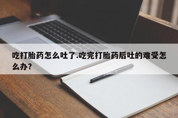 网上哪里可以买米非和米索，吃打胎药怎么吐了.吃完打胎药后吐的难受怎么办？