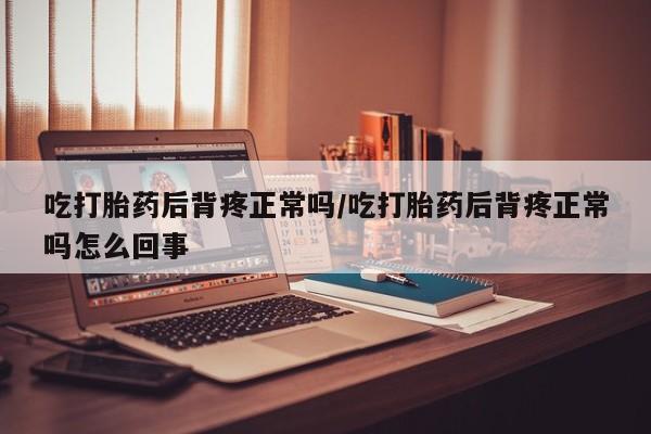 网上哪里可以买米非和米索，吃打胎药后背疼正常吗/吃打胎药后背疼正常吗怎么回事