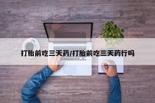 网上哪里可以买米非和米索，打胎前吃三天药/打胎前吃三天药行吗