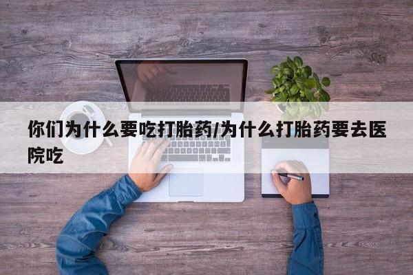 网上哪里可以买米非和米索，你们为什么要吃打胎药/为什么打胎药要去医院吃