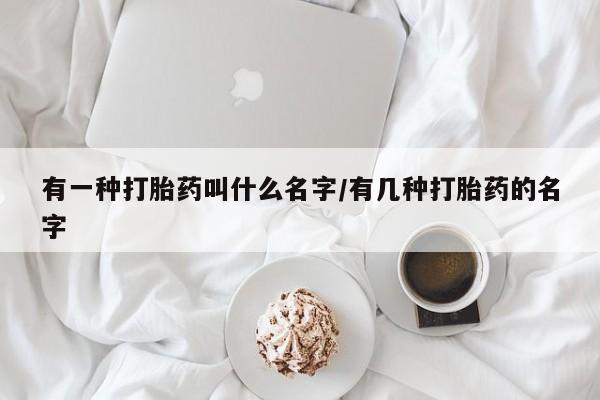 网上哪里可以买米非和米索，有一种打胎药叫什么名字/有几种打胎药的名字