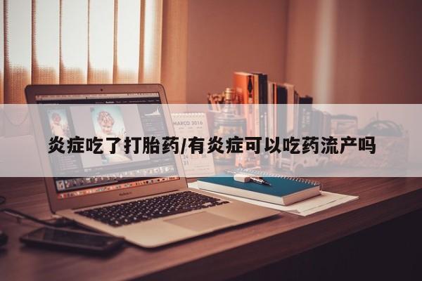 网上哪里可以买米非和米索，炎症吃了打胎药/有炎症可以吃药流产吗