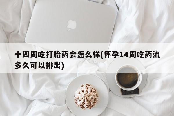 网上哪里可以买米非和米索，十四周吃打胎药会怎么样(怀孕14周吃药流多久可以排出)