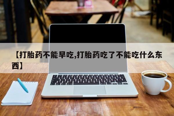 网上哪里可以买米非和米索，【打胎药不能早吃,打胎药吃了不能吃什么东西】