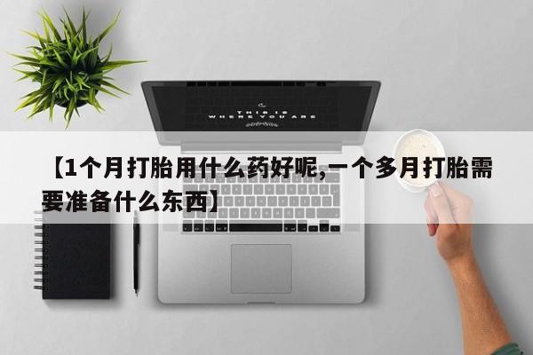 网上哪里可以买米非和米索，【1个月打胎用什么药好呢,一个多月打胎需要准备什么东西】