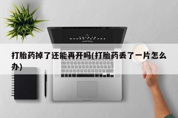 网上哪里可以买米非和米索，打胎药掉了还能再开吗(打胎药丢了一片怎么办)