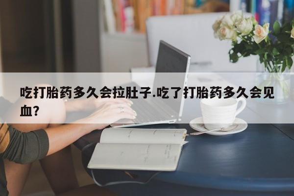 网上哪里可以买米非和米索，吃打胎药多久会拉肚子.吃了打胎药多久会见血？
