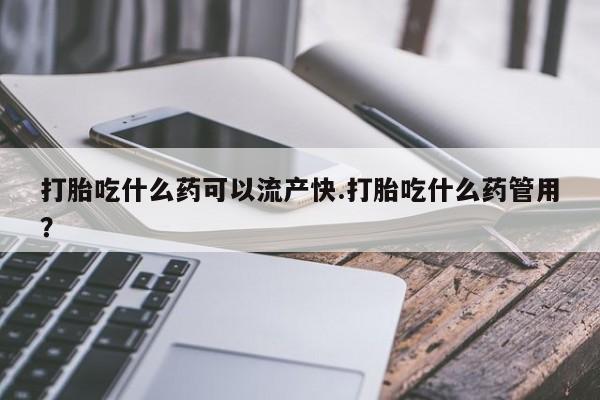 网上哪里可以买米非和米索，打胎吃什么药可以流产快.打胎吃什么药管用？