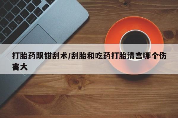 网上哪里可以买米非和米索，打胎药跟钳刮术/刮胎和吃药打胎清宫哪个伤害大