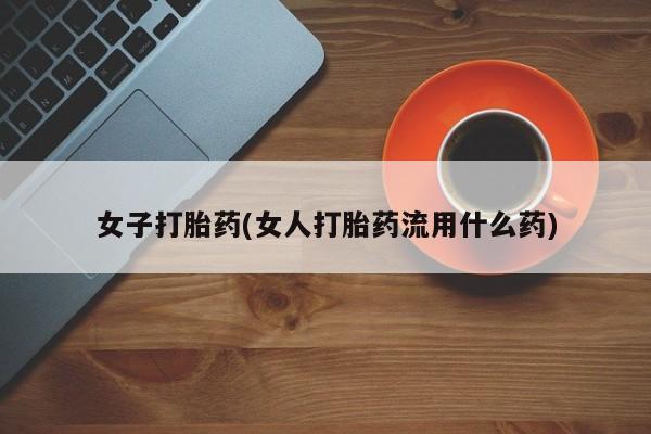 网上哪里可以买米非和米索，女子打胎药(女人打胎药流用什么药)