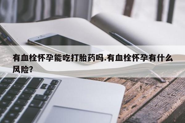 网上哪里可以买米非和米索，有血栓怀孕能吃打胎药吗.有血栓怀孕有什么风险？