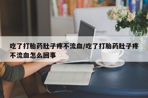 网上哪里可以买米非和米索，吃了打胎药肚子疼不流血/吃了打胎药肚子疼不流血怎么回事