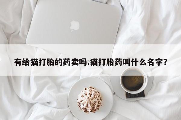 网上哪里可以买米非和米索，有给猫打胎的药卖吗.猫打胎药叫什么名字？