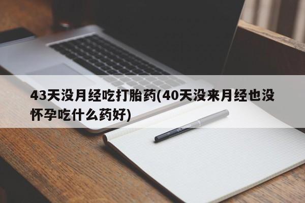 网上哪里可以买米非和米索,43天没月经吃打胎药(40天没来月经也没怀孕吃什么药好)