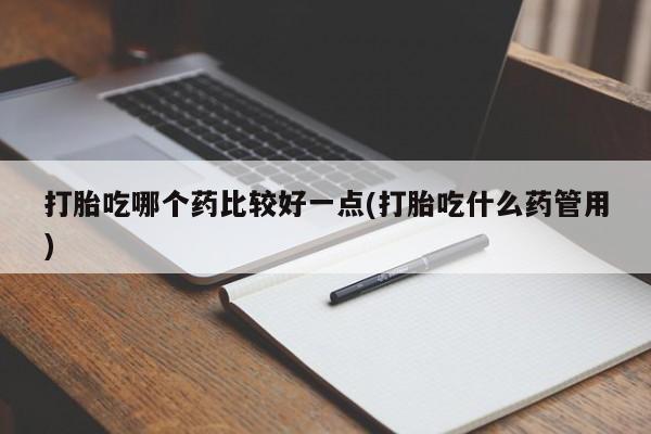 网上哪里可以买米非和米索，打胎吃哪个药比较好一点(打胎吃什么药管用)